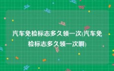 汽车免检标志多久领一次(汽车免检标志多久领一次啊)