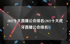 2022十大直播公会排名(2022十大虎牙直播公会排名)