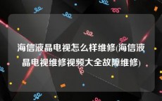 海信液晶电视怎么样维修(海信液晶电视维修视频大全故障维修)