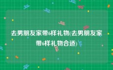 去男朋友家带6样礼物(去男朋友家带6样礼物合适)