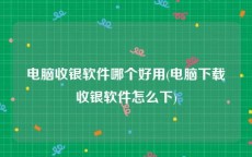 电脑收银软件哪个好用(电脑下载收银软件怎么下)