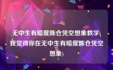 无中生有暗度陈仓凭空想象教学(我觉得你在无中生有暗度陈仓凭空想象)
