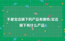 不是宝洁旗下的产品有哪些(宝洁旗下有什么产品)