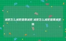 减肥怎么减肥健康减肥 减肥怎么减肥健康减肥操
