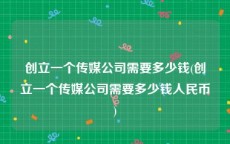 创立一个传媒公司需要多少钱(创立一个传媒公司需要多少钱人民币)