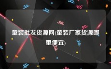 童装批发货源网(童装厂家货源哪里便宜)