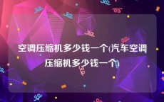 空调压缩机多少钱一个(汽车空调压缩机多少钱一个)