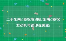 二手东南v3菱悦发动机(东南v3菱悦发动机号钢印在哪里)
