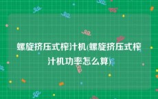 螺旋挤压式榨汁机(螺旋挤压式榨汁机功率怎么算)
