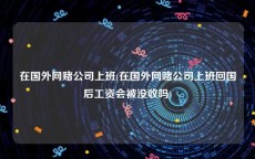 在国外网赌公司上班(在国外网赌公司上班回国后工资会被没收吗)