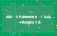 微商一手货源加盟哪有工厂拿货(一手货源进货攻略)
