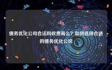 债务优化公司合法吗收费高么？如何选择合适的债务优化公司
