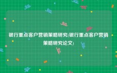 银行重点客户营销策略研究(银行重点客户营销策略研究论文)