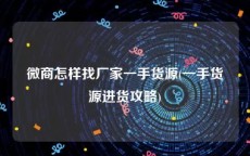 微商怎样找厂家一手货源(一手货源进货攻略)