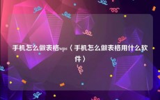 手机怎么做表格wps〈手机怎么做表格用什么软件〉