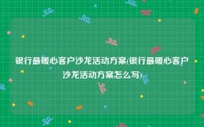 银行最暖心客户沙龙活动方案(银行最暖心客户沙龙活动方案怎么写)