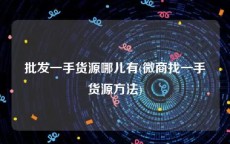 批发一手货源哪儿有(微商找一手货源方法)