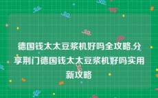 德国钱太太豆浆机好吗全攻略,分享荆门德国钱太太豆浆机好吗实用新攻略