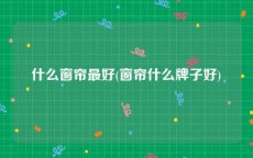 什么窗帘最好(窗帘什么牌子好)