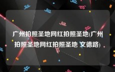 广州拍照圣地网红拍照圣地(广州拍照圣地网红拍照圣地 文德路)