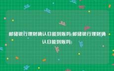 邮储银行理财确认日能到账吗(邮储银行理财确认日能到账吗)