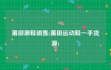 莆田潮鞋销售(莆田运动鞋一手货源)