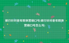 银行针对老年群体营销口号(银行针对老年群体营销口号怎么写)
