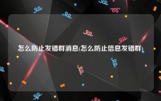 怎么防止发错群消息(怎么防止信息发错群)