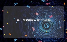 第一次见婆家人穿什么衣服