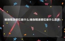 瑜伽精准顺位是什么(瑜伽精准顺位是什么意思)