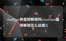 vivox27pro有面部解锁吗(vivox27pro面部解锁怎么设置)