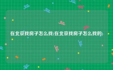 在北京找房子怎么找(在北京找房子怎么找的)