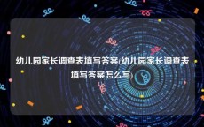 幼儿园家长调查表填写答案(幼儿园家长调查表填写答案怎么写)