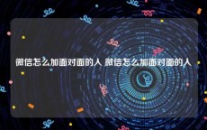 微信怎么加面对面的人 微信怎么加面对面的人