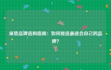 床垫品牌选购指南：如何挑选最适合自己的品牌？