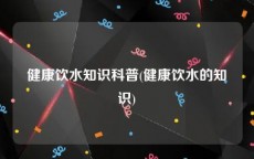 健康饮水知识科普(健康饮水的知识)