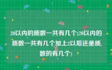 20以内的质数一共有几个(20以内的质数一共有几个加上2以后还是质数的有几个)