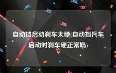 自动挡启动刹车太硬(自动挡汽车启动时刹车硬正常吗)