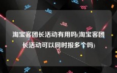淘宝客团长活动有用吗(淘宝客团长活动可以同时报多个吗)