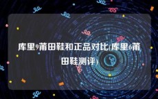 库里9莆田鞋和正品对比(库里6莆田鞋测评)