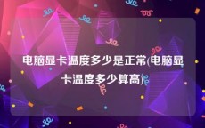 电脑显卡温度多少是正常(电脑显卡温度多少算高)