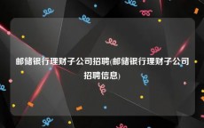 邮储银行理财子公司招聘(邮储银行理财子公司招聘信息)