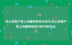 怎么和客户线上沟通装修设计技巧(怎么和客户线上沟通装修设计技巧和方法)