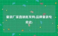 童装厂家直销批发网(品牌童装专卖店)