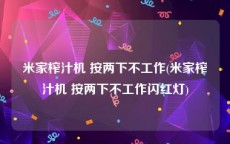 米家榨汁机 按两下不工作(米家榨汁机 按两下不工作闪红灯)