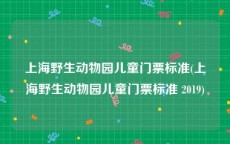上海野生动物园儿童门票标准(上海野生动物园儿童门票标准 2019)