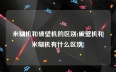 米糊机和破壁机的区别(破壁机和米糊机有什么区别)