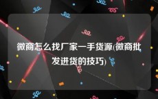 微商怎么找厂家一手货源(微商批发进货的技巧)