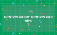 园林绿化需要做哪些资料(园林绿化需要做哪些资料呢)