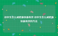 初中生怎么减肥最快最有效 初中生怎么减肥最快最有效的方法